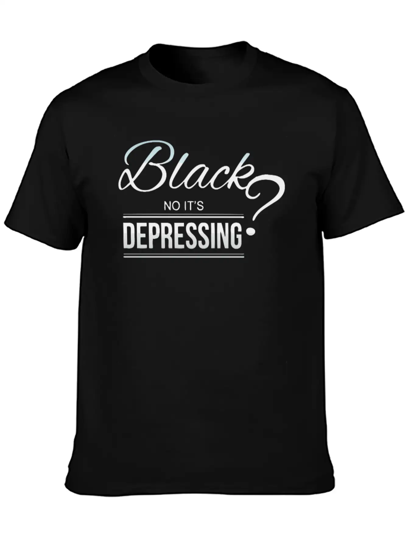 Black No It,s Depressing Stylish Everyday T-Shirt – Unisex Basic Cotton Tee