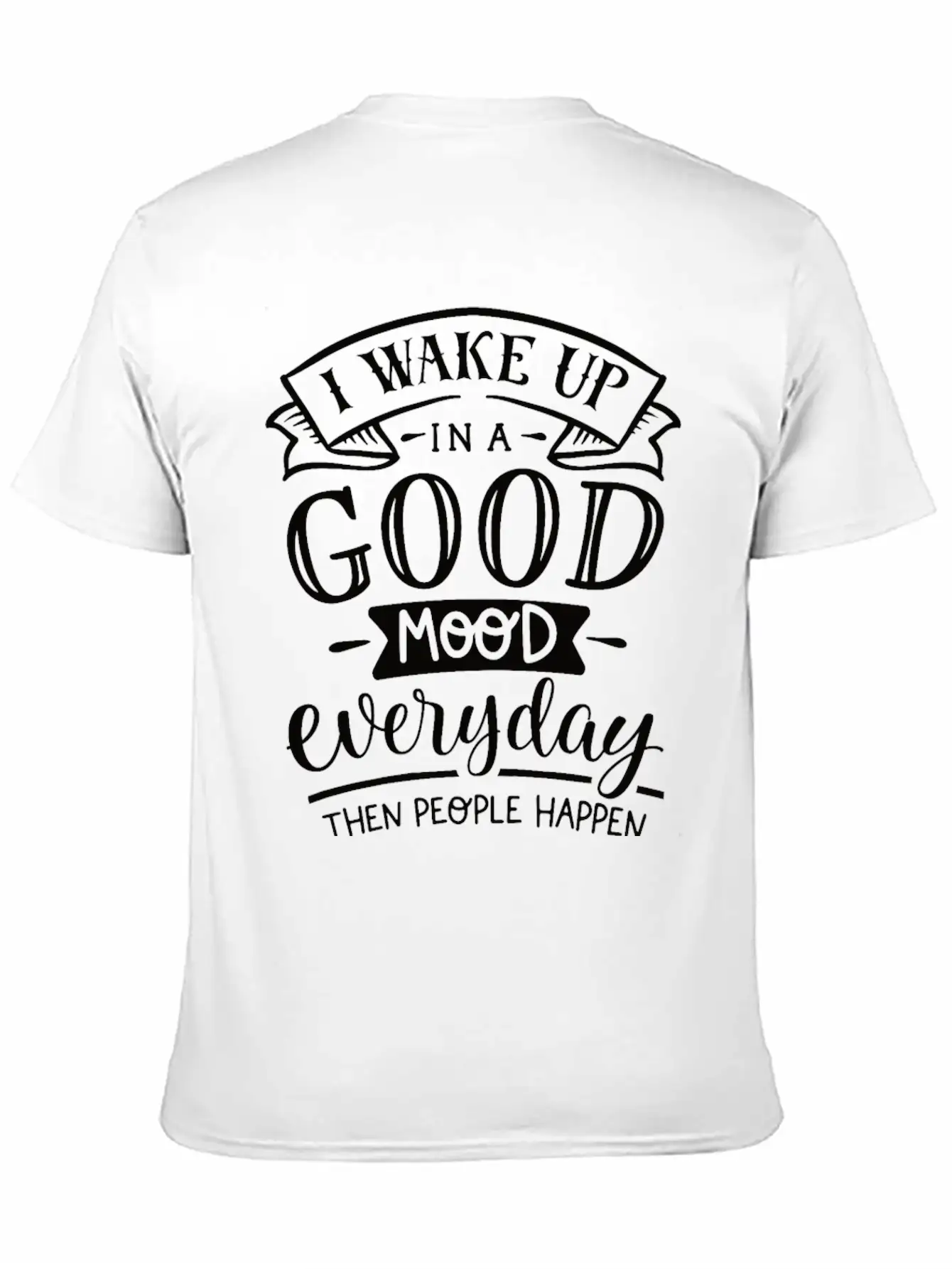 I Wake Up In A Good Mood Everyday Then People Basic Graphic T-Shirt – Daily Comfort In Soft Cotton