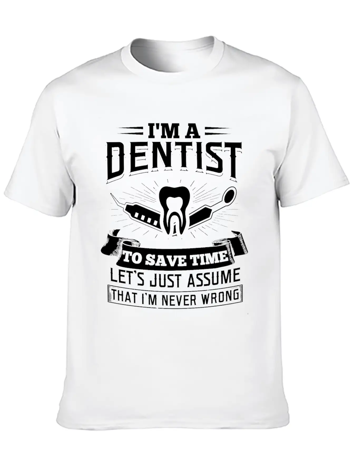 I'm A Dentist Just Assume I'm Never Wrong Teeth Basic Graphic T-Shirt – Daily Comfort In Soft Cotton