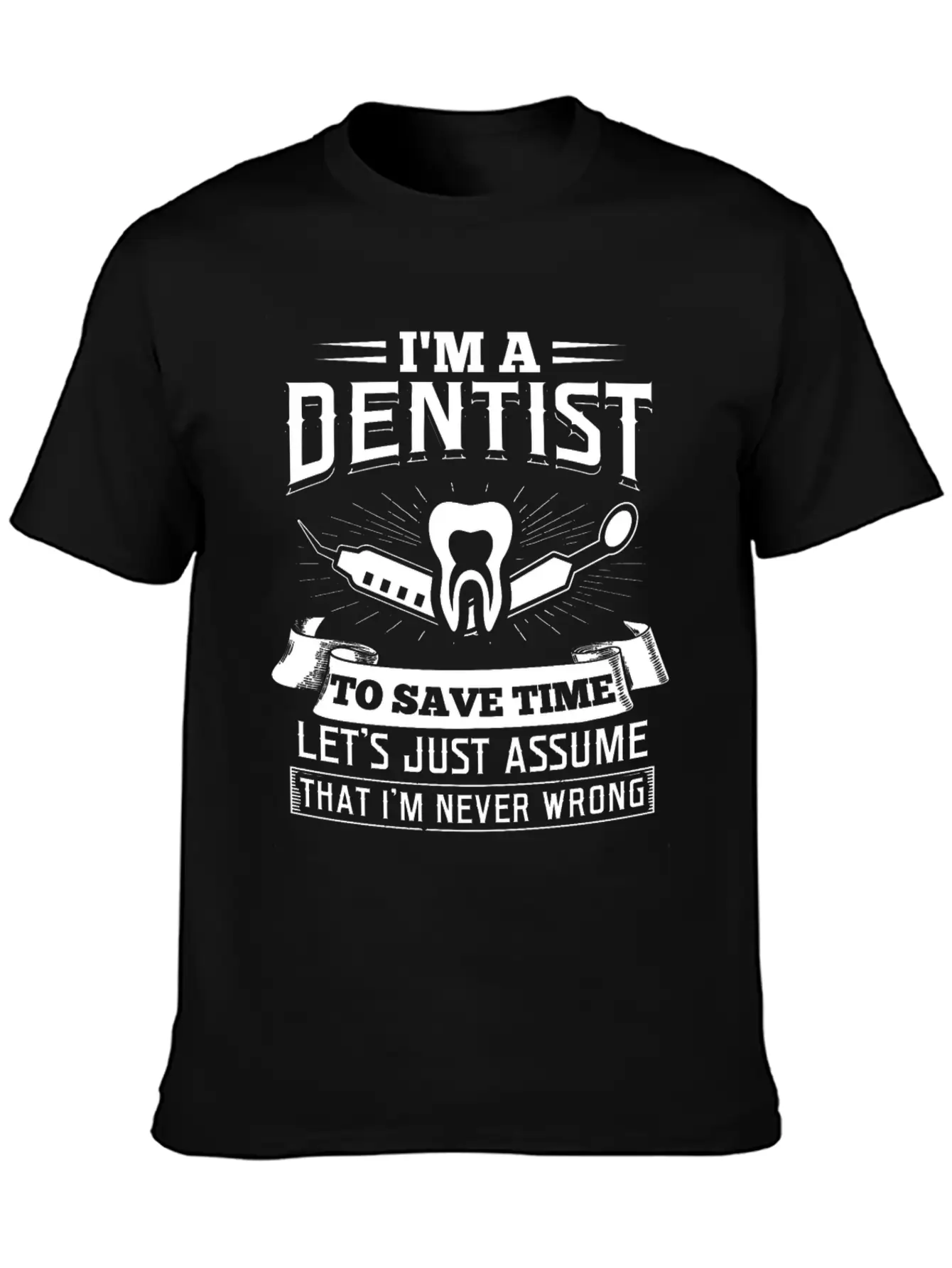 I'm A Dentist Just Assume I'm Never Wrong Teeth Basic Graphic T-Shirt – Daily Comfort In Soft Cotton