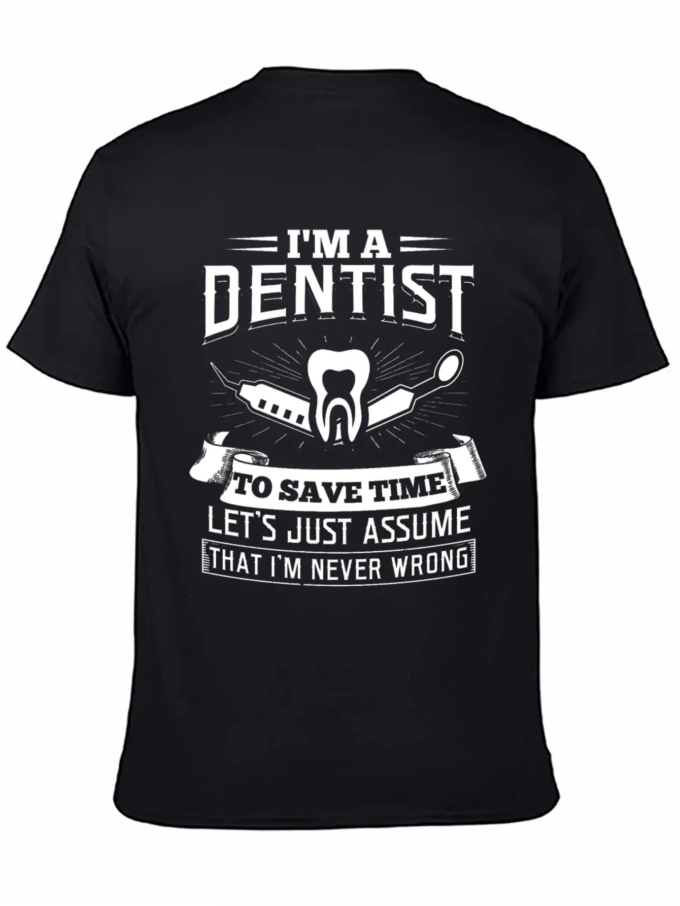 I'm A Dentist Just Assume I'm Never Wrong Teeth Basic Graphic T-Shirt – Daily Comfort In Soft Cotton