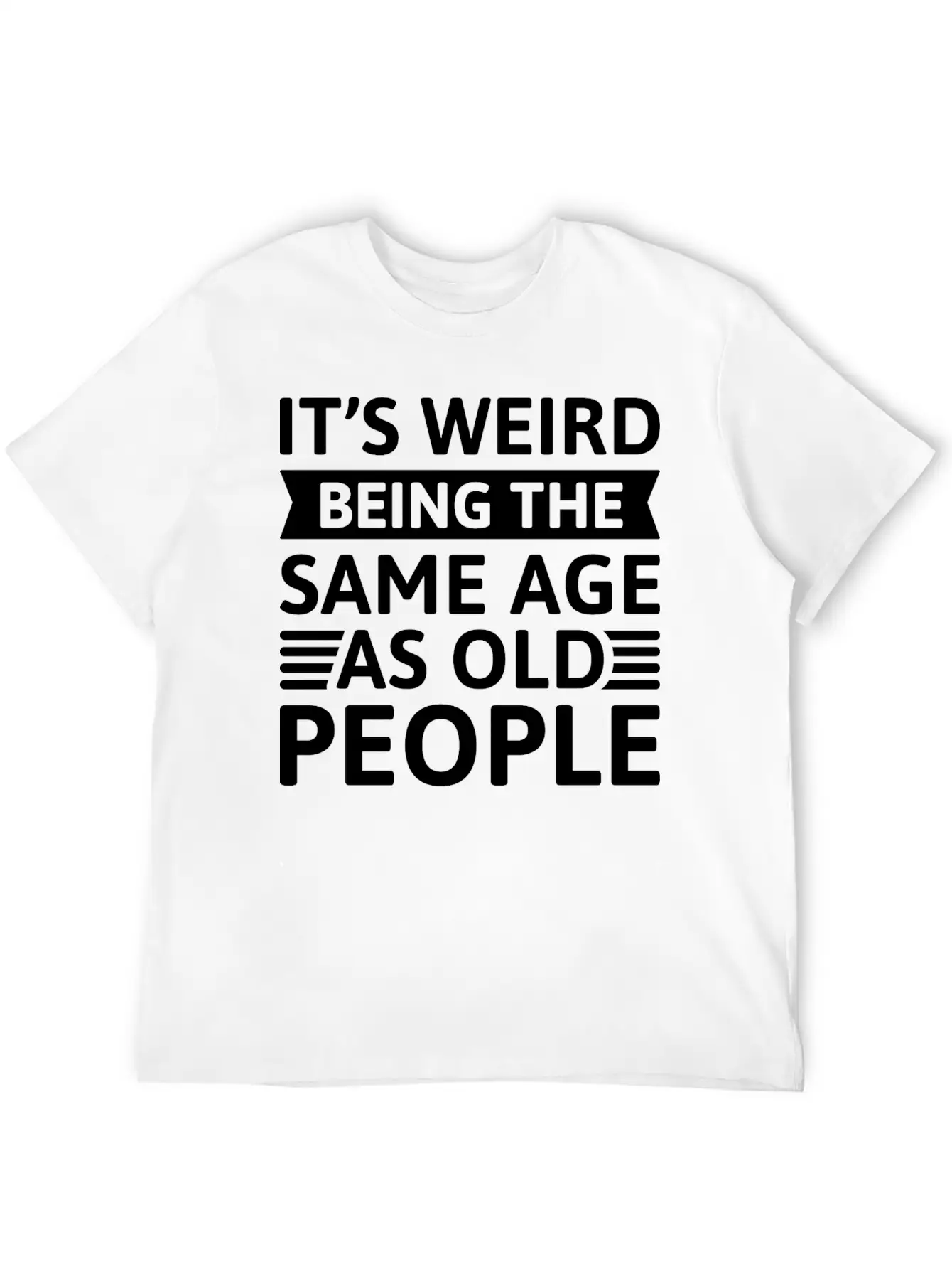 It’s Weird Being The Same Age As Old People Unisex Casual T-Shirt – Clean Design For Daily Comfort