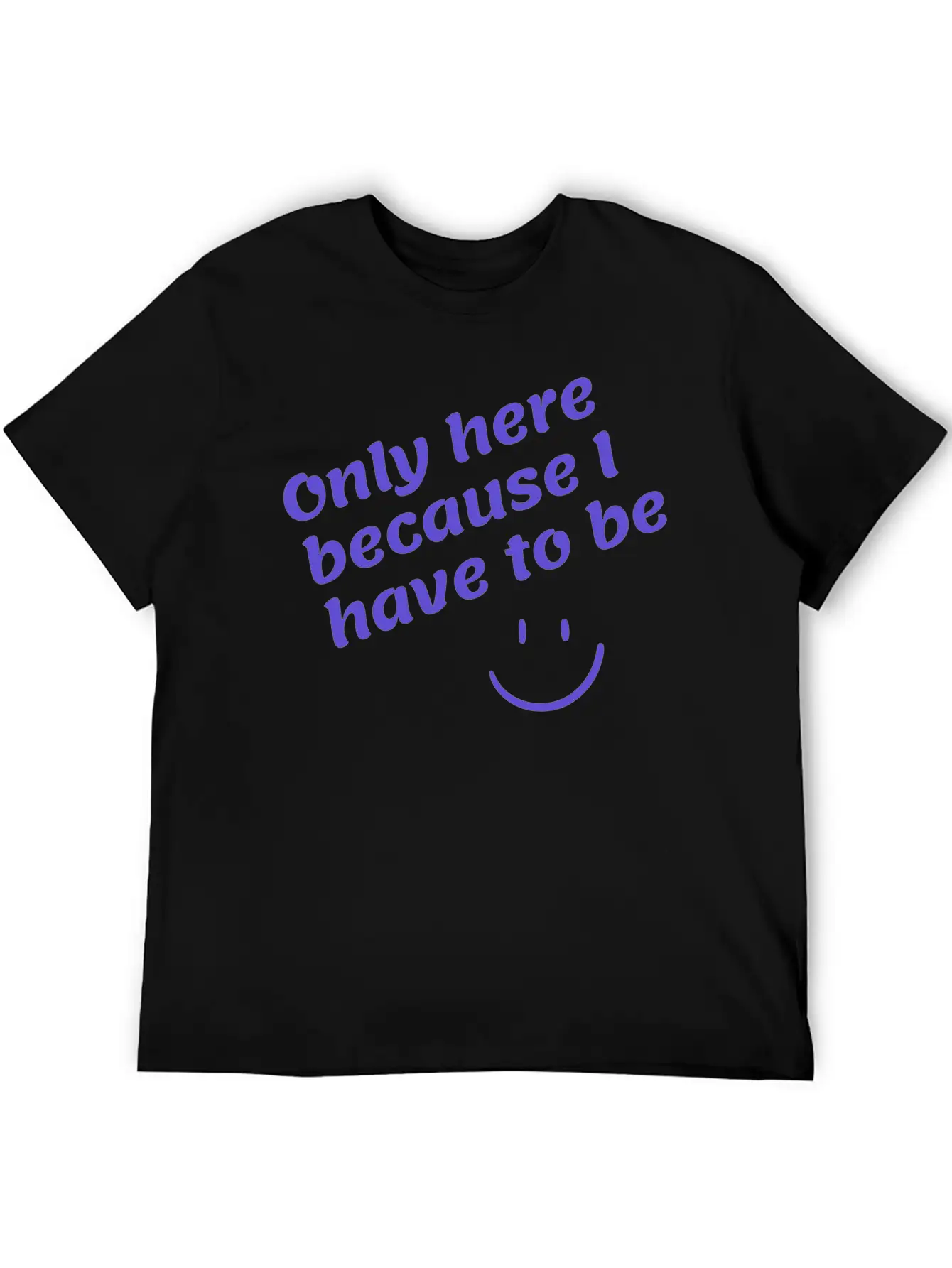Only Here Because I Have To Be Basic Graphic T-Shirt – Daily Comfort In Soft Cotton