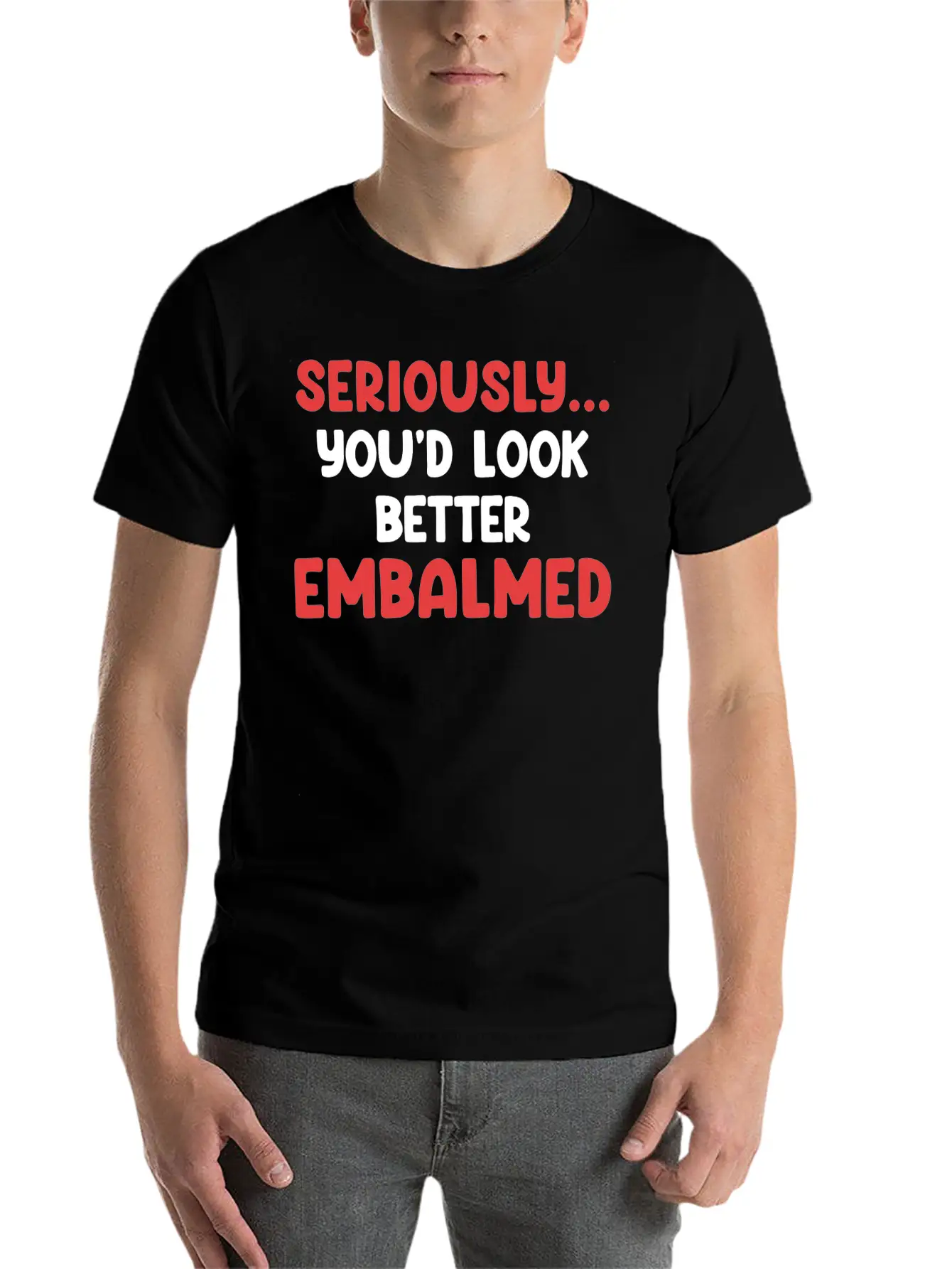 Seriously You'd Look Better Embalmed Funny Casual Graphic T-Shirt – Simple And Comfortable Daily Wear