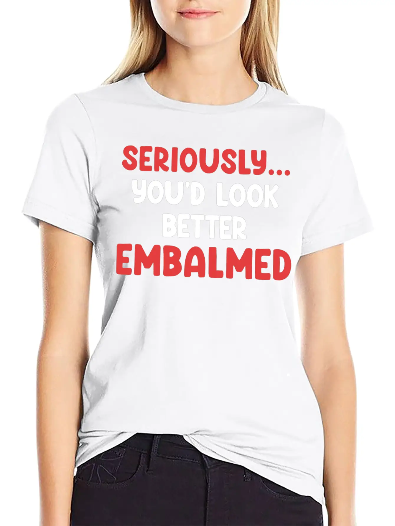 Seriously You'd Look Better Embalmed Funny Casual Graphic T-Shirt – Simple And Comfortable Daily Wear