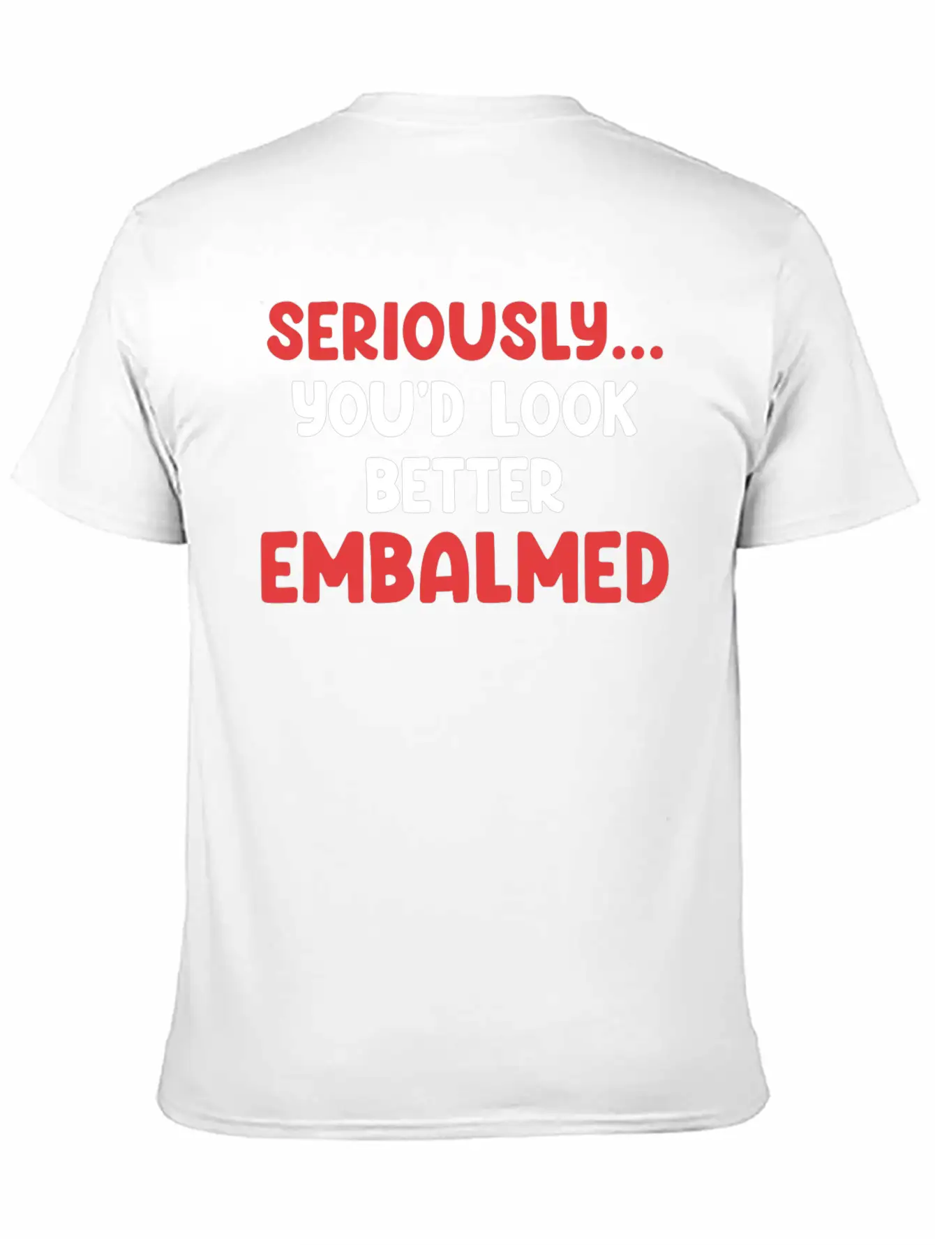 Seriously You'd Look Better Embalmed Funny Casual Graphic T-Shirt – Simple And Comfortable Daily Wear