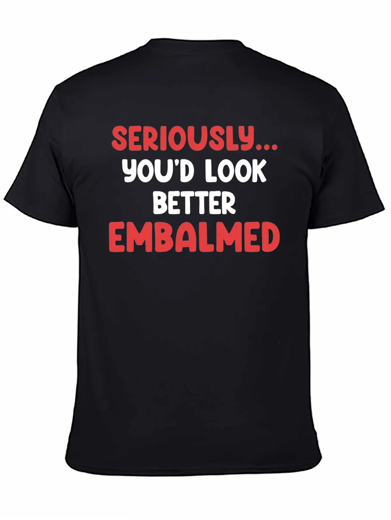 Seriously You'd Look Better Embalmed Funny Casual Graphic T-Shirt – Simple And Comfortable Daily Wear