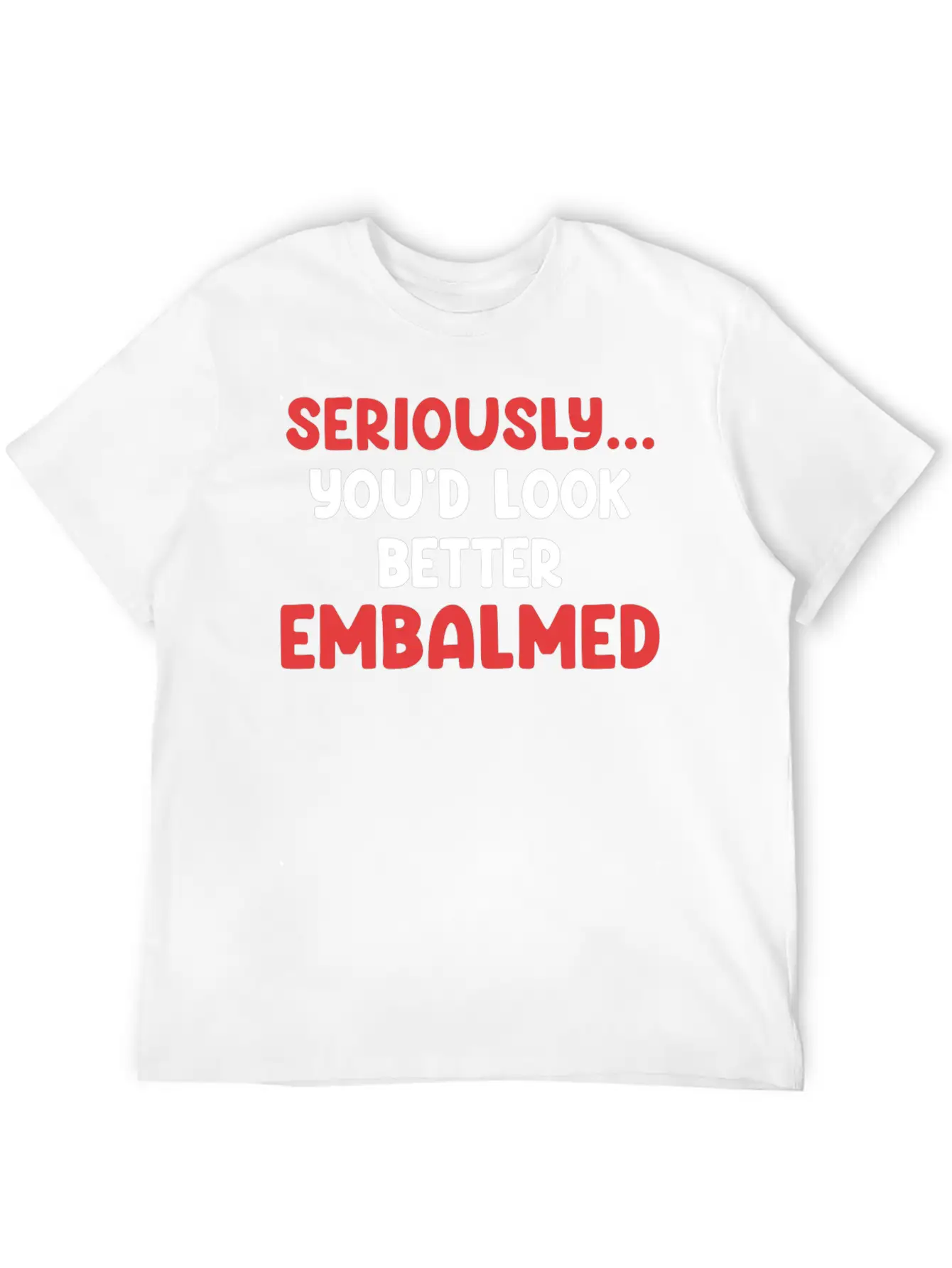 Seriously You'd Look Better Embalmed Funny Casual Graphic T-Shirt – Simple And Comfortable Daily Wear