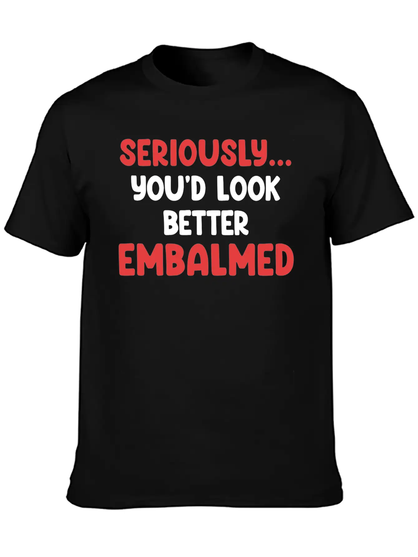Seriously You'd Look Better Embalmed Funny Casual Graphic T-Shirt – Simple And Comfortable Daily Wear