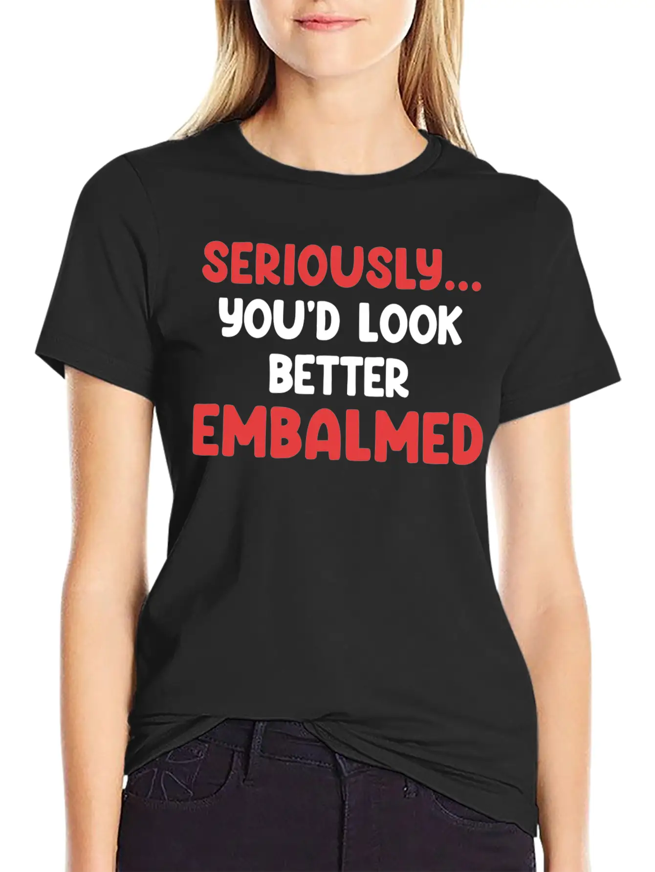 Seriously You'd Look Better Embalmed Funny Casual Graphic T-Shirt – Simple And Comfortable Daily Wear