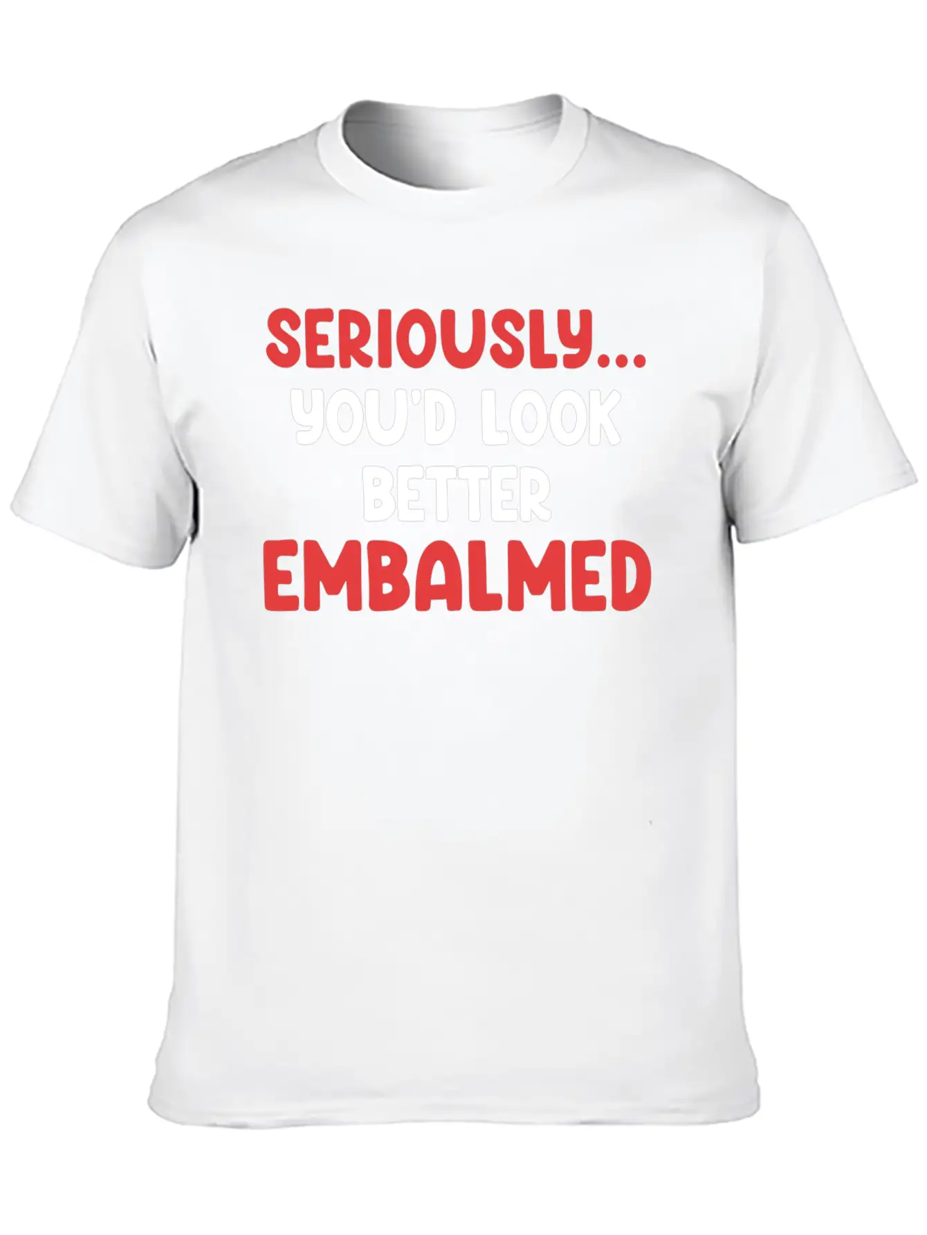 Seriously You'd Look Better Embalmed Funny Casual Graphic T-Shirt – Simple And Comfortable Daily Wear