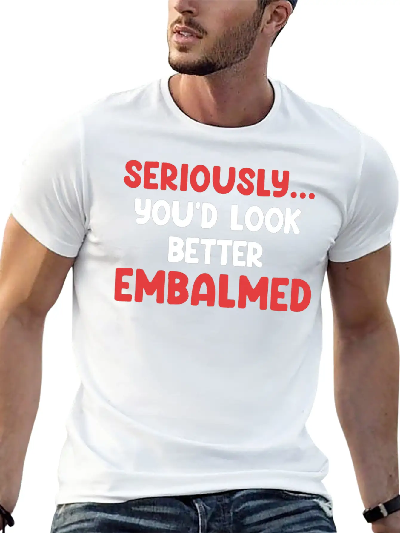 Seriously You'd Look Better Embalmed Funny Casual Graphic T-Shirt – Simple And Comfortable Daily Wear